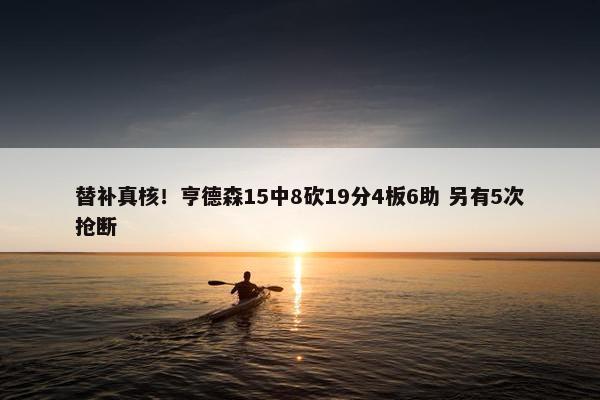 替补真核！亨德森15中8砍19分4板6助 另有5次抢断