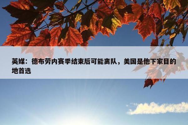 英媒：德布劳内赛季结束后可能离队，美国是他下家目的地首选