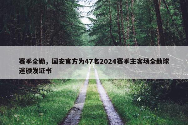 赛季全勤，国安官方为47名2024赛季主客场全勤球迷颁发证书