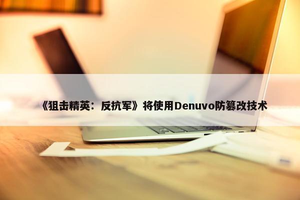 《狙击精英：反抗军》将使用Denuvo防篡改技术