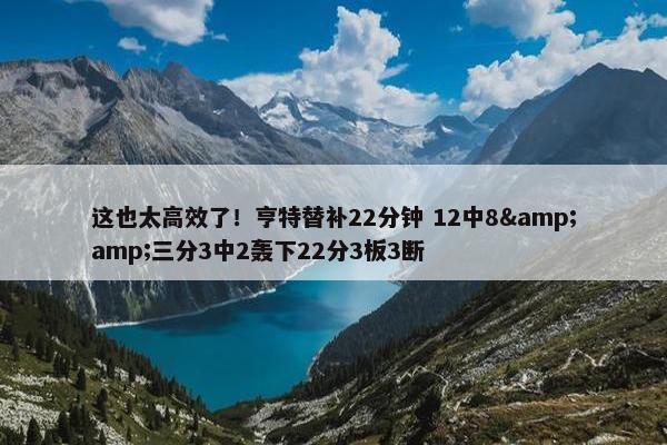 这也太高效了！亨特替补22分钟 12中8&amp;三分3中2轰下22分3板3断