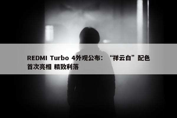 REDMI Turbo 4外观公布：“祥云白”配色首次亮相 精致利落