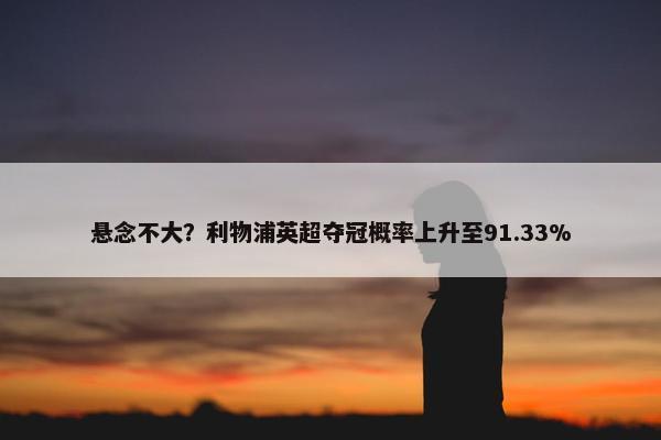 悬念不大？利物浦英超夺冠概率上升至91.33%