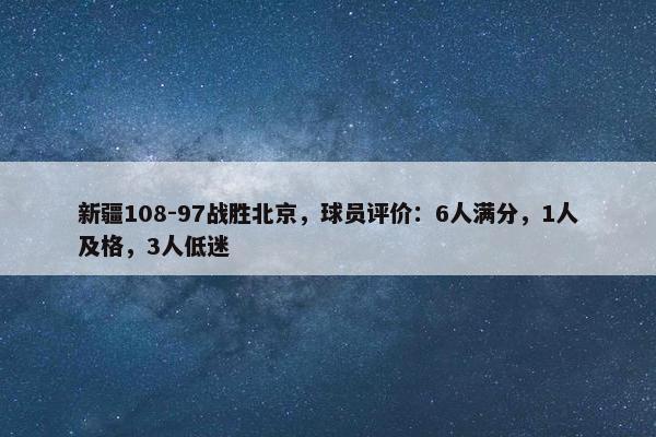 新疆108-97战胜北京，球员评价：6人满分，1人及格，3人低迷