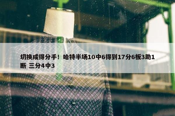 切换成得分手！哈特半场10中6得到17分6板3助1断 三分4中3