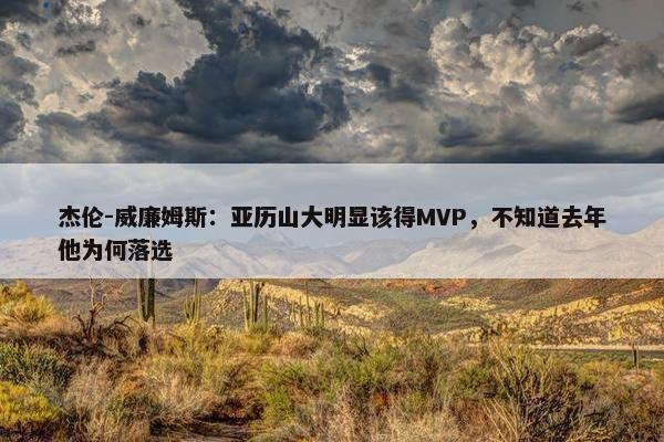 杰伦-威廉姆斯：亚历山大明显该得MVP，不知道去年他为何落选