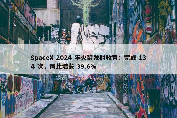 SpaceX 2024 年火箭发射收官：完成 134 次，同比增长 39.6%