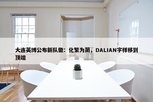 大连英博公布新队徽：化繁为简，DALIAN字样移到顶端