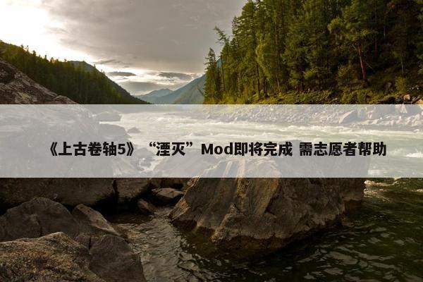 《上古卷轴5》“湮灭”Mod即将完成 需志愿者帮助