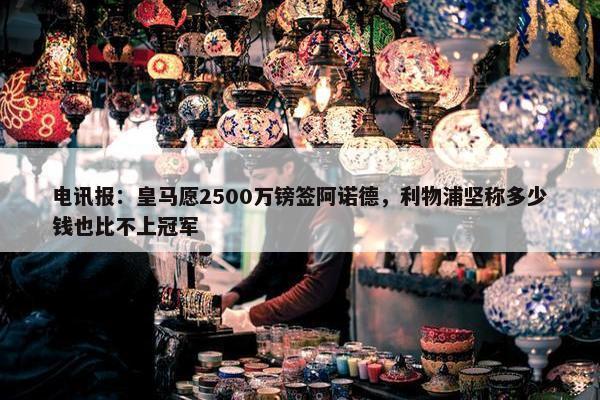 电讯报：皇马愿2500万镑签阿诺德，利物浦坚称多少钱也比不上冠军