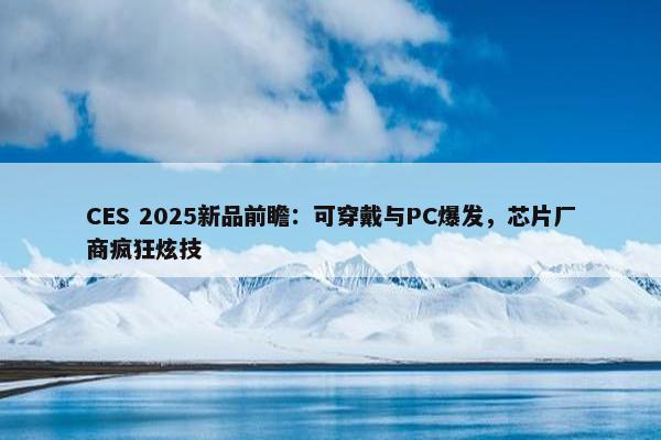 CES 2025新品前瞻：可穿戴与PC爆发，芯片厂商疯狂炫技