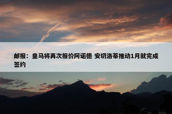 邮报：皇马将再次报价阿诺德 安切洛蒂推动1月就完成签约