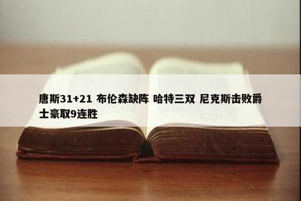 唐斯31+21 布伦森缺阵 哈特三双 尼克斯击败爵士豪取9连胜