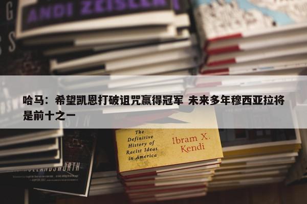 哈马：希望凯恩打破诅咒赢得冠军 未来多年穆西亚拉将是前十之一