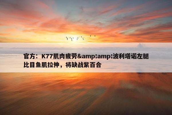 官方：K77肌肉疲劳&amp;波利塔诺左腿比目鱼肌拉伸，将缺战紫百合