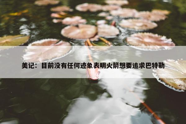 美记：目前没有任何迹象表明火箭想要追求巴特勒