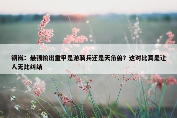 钢岚：最强输出重甲是游骑兵还是天角兽？这对比真是让人无比纠结