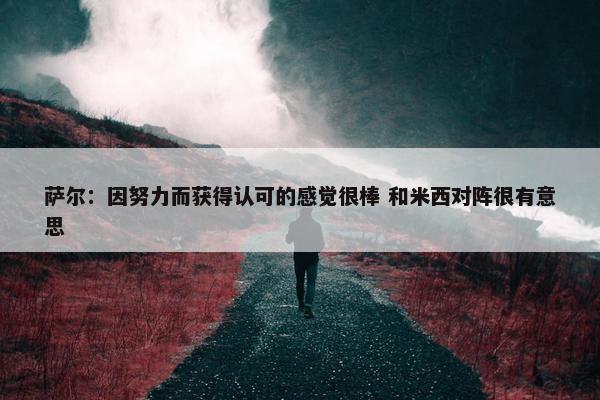 萨尔：因努力而获得认可的感觉很棒 和米西对阵很有意思