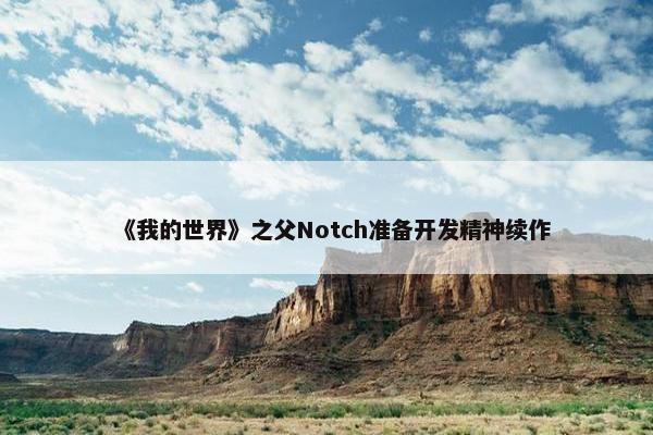 《我的世界》之父Notch准备开发精神续作