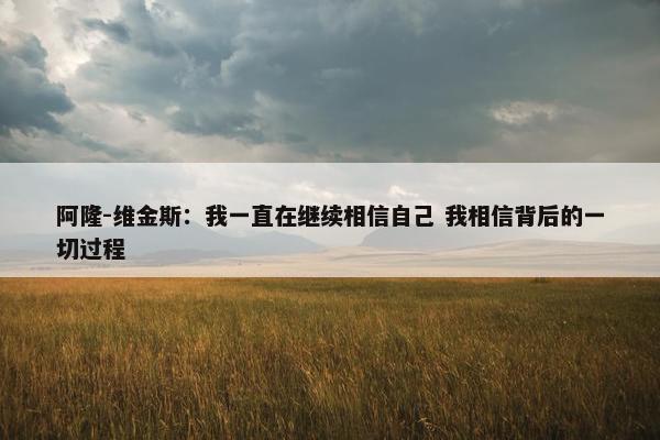 阿隆-维金斯：我一直在继续相信自己 我相信背后的一切过程