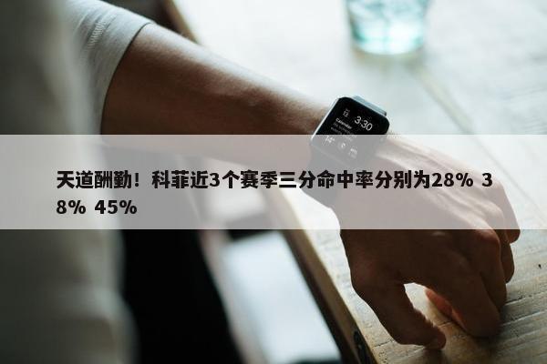 天道酬勤！科菲近3个赛季三分命中率分别为28% 38% 45%