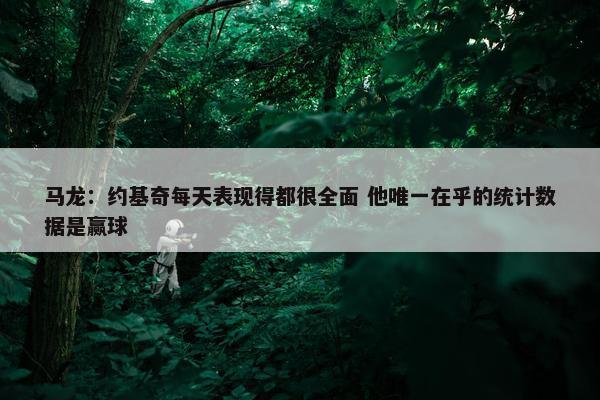 马龙：约基奇每天表现得都很全面 他唯一在乎的统计数据是赢球