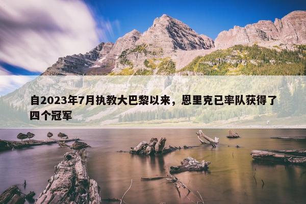 自2023年7月执教大巴黎以来，恩里克已率队获得了四个冠军