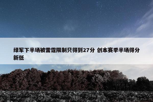 绿军下半场被雷霆限制只得到27分 创本赛季半场得分新低