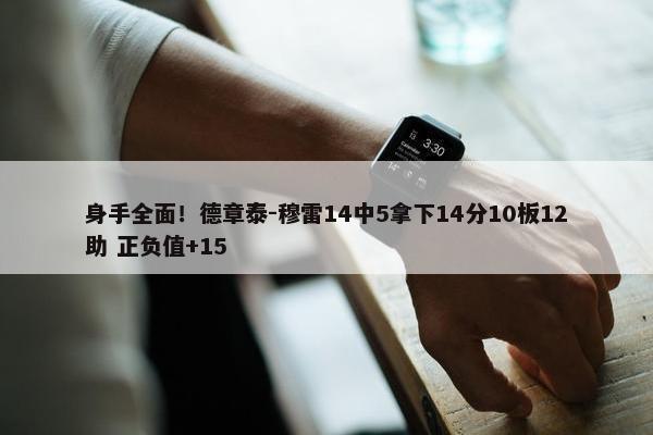 身手全面！德章泰-穆雷14中5拿下14分10板12助 正负值+15