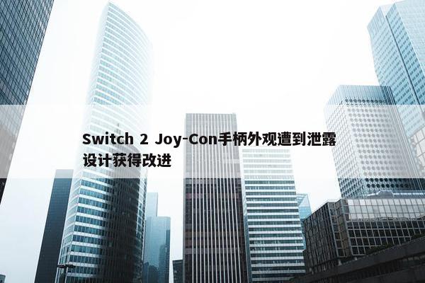 Switch 2 Joy-Con手柄外观遭到泄露 设计获得改进