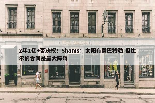 2年1亿+否决权！Shams：太阳有意巴特勒 但比尔的合同是最大障碍