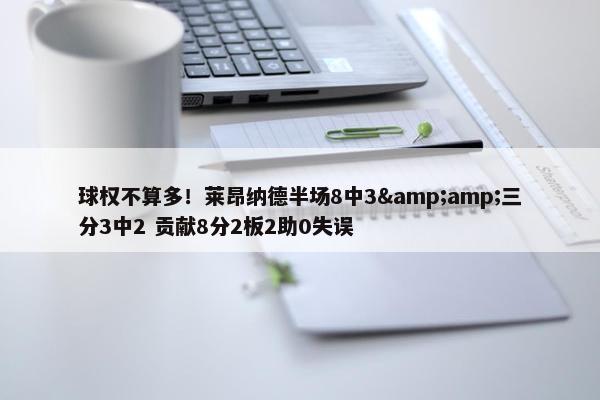 球权不算多！莱昂纳德半场8中3&amp;三分3中2 贡献8分2板2助0失误