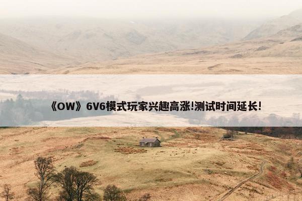 《OW》6V6模式玩家兴趣高涨!测试时间延长!