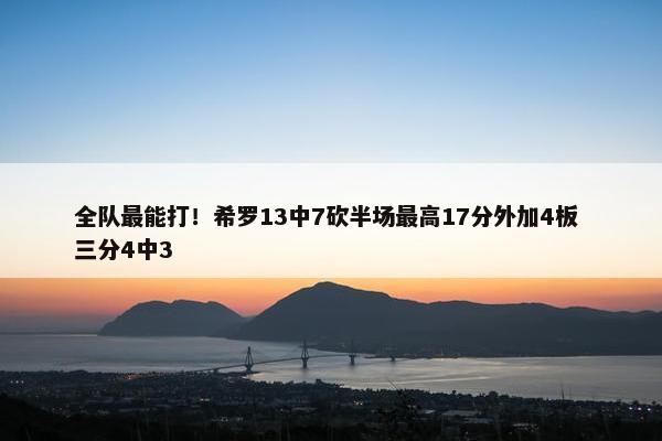 全队最能打！希罗13中7砍半场最高17分外加4板 三分4中3