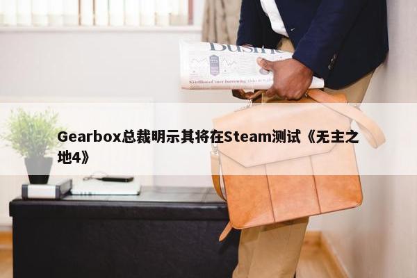 Gearbox总裁明示其将在Steam测试《无主之地4》