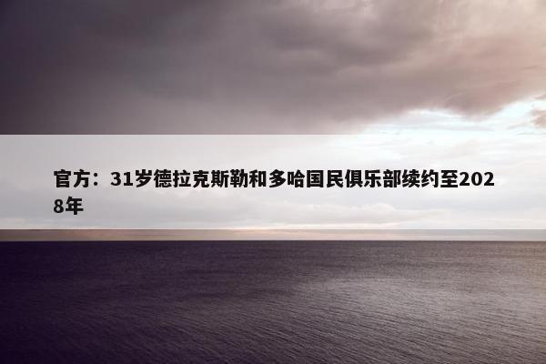 官方：31岁德拉克斯勒和多哈国民俱乐部续约至2028年