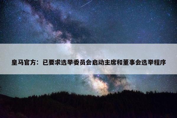 皇马官方：已要求选举委员会启动主席和董事会选举程序