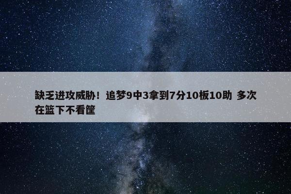 缺乏进攻威胁！追梦9中3拿到7分10板10助 多次在篮下不看筐