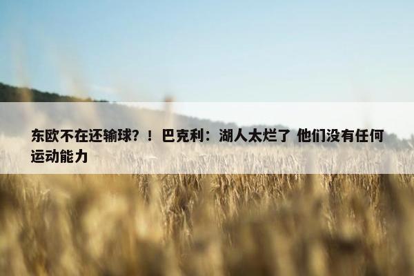 东欧不在还输球？！巴克利：湖人太烂了 他们没有任何运动能力