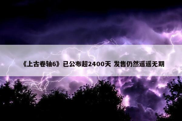 《上古卷轴6》已公布超2400天 发售仍然遥遥无期