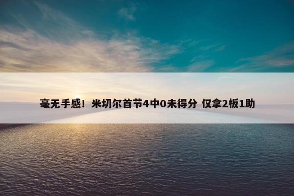 毫无手感！米切尔首节4中0未得分 仅拿2板1助