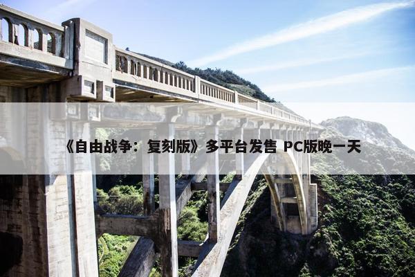 《自由战争：复刻版》多平台发售 PC版晚一天