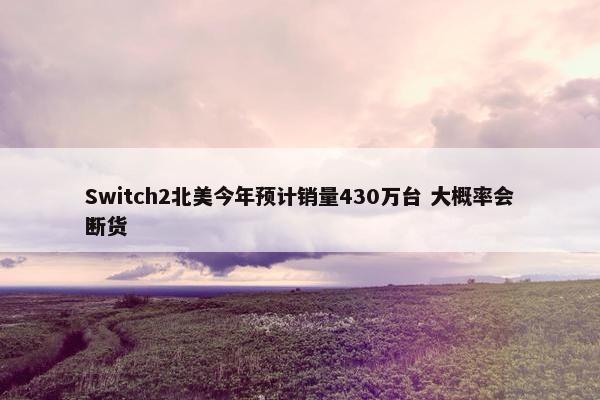 Switch2北美今年预计销量430万台 大概率会断货