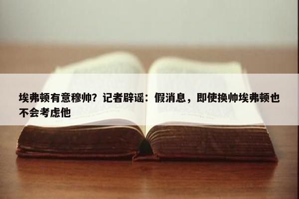 埃弗顿有意穆帅？记者辟谣：假消息，即使换帅埃弗顿也不会考虑他