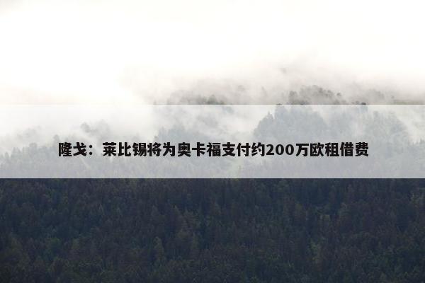 隆戈：莱比锡将为奥卡福支付约200万欧租借费