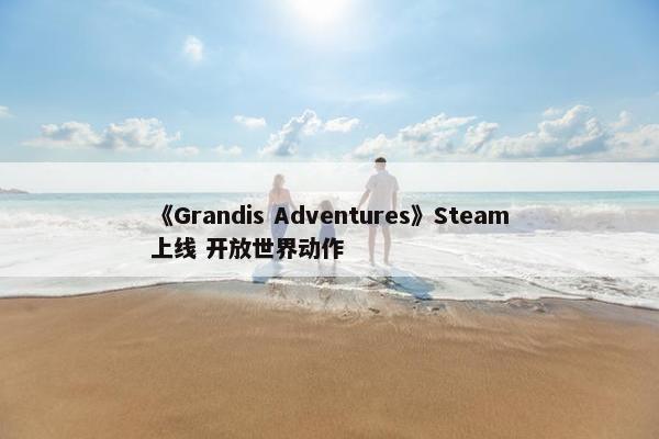 《Grandis Adventures》Steam上线 开放世界动作