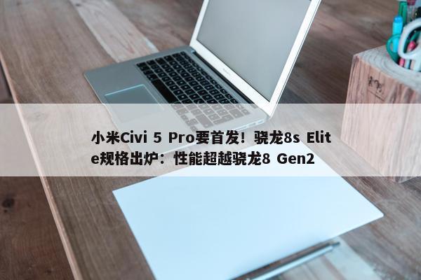 小米Civi 5 Pro要首发！骁龙8s Elite规格出炉：性能超越骁龙8 Gen2