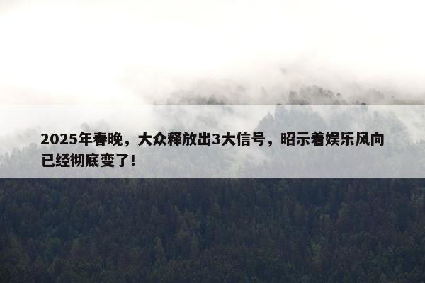 2025年春晚，大众释放出3大信号，昭示着娱乐风向已经彻底变了！