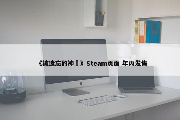 《被遗忘的神祇》Steam页面 年内发售