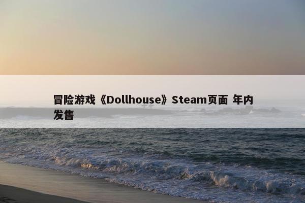 冒险游戏《Dollhouse》Steam页面 年内发售